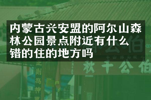 内蒙古兴安盟的阿尔山森林公园景点附近有什么不错的住的地方吗
