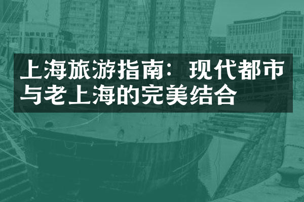 上海旅游指南：现代都市与老上海的完美结合