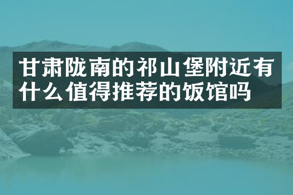 甘肃陇南的祁山堡附近有什么值得推荐的饭馆吗