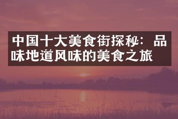 中国十大美食街探秘：品味地道风味的美食之旅