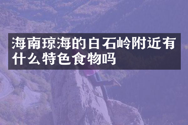 海南琼海的白石岭附近有什么特色食物吗