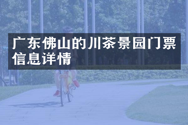 广东佛山的川茶景园门票信息详情
