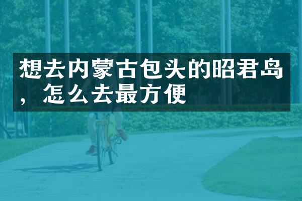 想去内蒙古包头的昭君岛，怎么去最方便