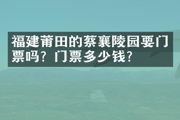 福建莆田的蔡襄陵园要门票吗？门票多少钱？