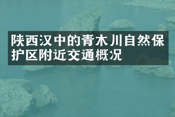 陕西汉中的青木川自然保护区附近交通概况