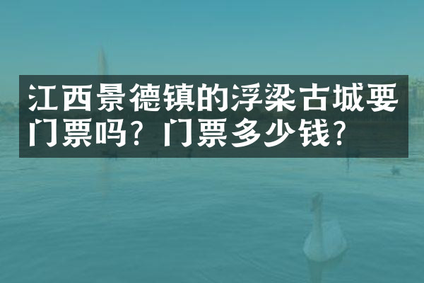江西景德镇的浮梁古城要门票吗？门票多少钱？