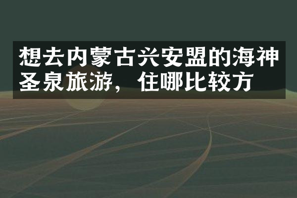 想去内蒙古兴安盟的海神圣泉旅游，住哪比较方便
