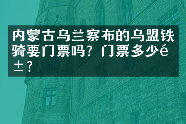 内蒙古乌兰察布的乌盟铁骑要门票吗？门票多少钱？