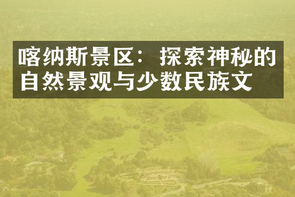 喀纳斯景区：探索神秘的自然景观与少数民族文化