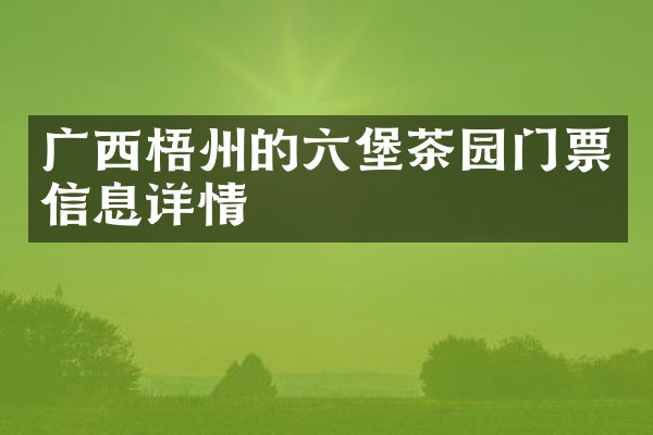 广西梧州的六堡茶园门票信息详情