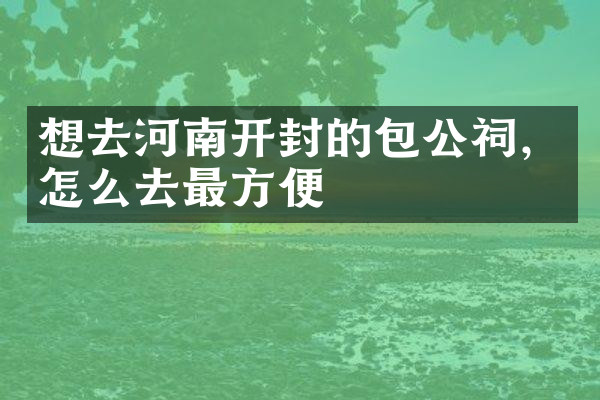 想去河南开封的包公祠，怎么去最方便