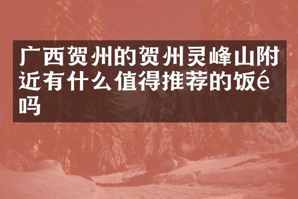 广西贺州的贺州灵峰山附近有什么值得推荐的饭馆吗