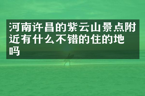 河南许昌的紫云山景点附近有什么不错的住的地方吗