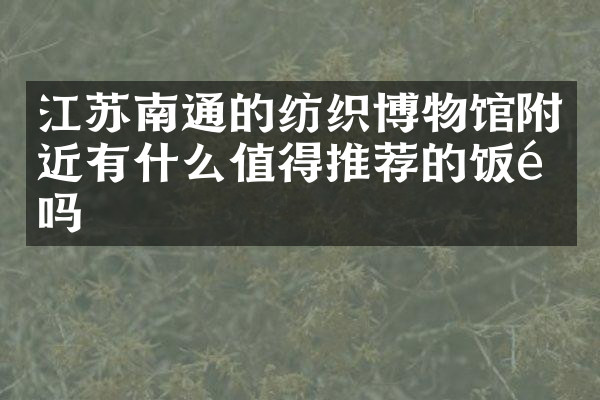 江苏南通的纺织博物馆附近有什么值得推荐的饭馆吗