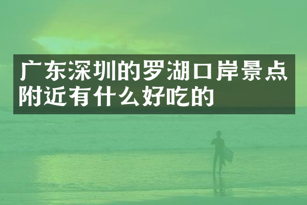 广东深圳的罗湖口岸景点附近有什么好吃的