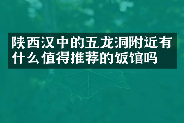陕西汉中的五龙洞附近有什么值得推荐的饭馆吗