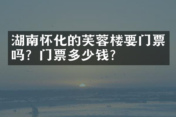 湖南怀化的芙蓉楼要门票吗？门票多少钱？