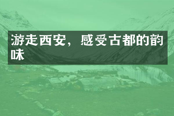 游走西安，感受古都的韵味