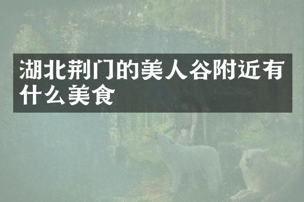 湖北荆门的美人谷附近有什么美食