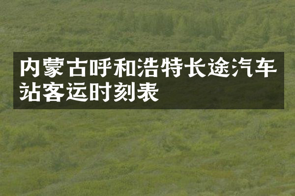 内蒙古呼和浩特长途汽车站客运时刻表