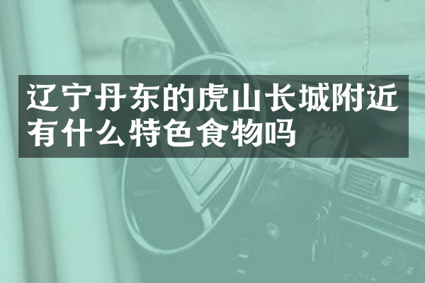 辽宁丹东的虎山长城附近有什么特色食物吗