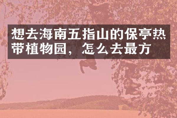 想去海南五指山的保亭热带植物园，怎么去最方便