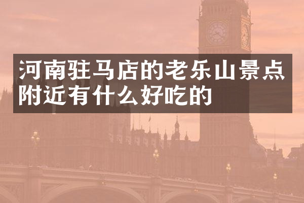 河南驻马店的老乐山景点附近有什么好吃的
