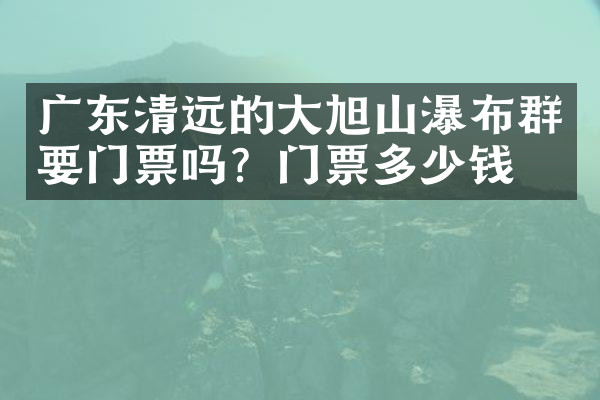 广东清远的大旭山瀑布群要门票吗？门票多少钱？