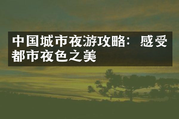 中国城市夜游攻略：感受都市夜色之美