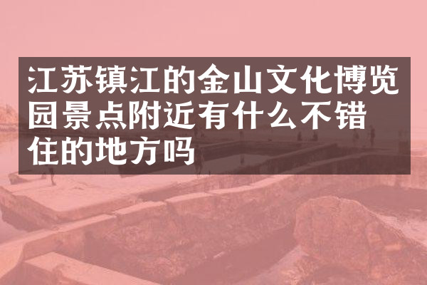 江苏镇江的金山文化博览园景点附近有什么不错的住的地方吗