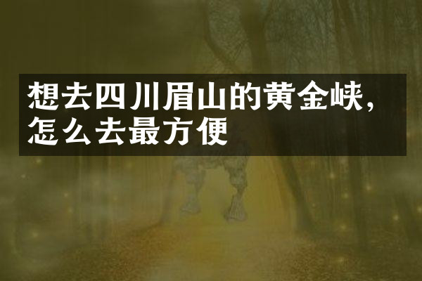 想去四川眉山的黄金峡，怎么去最方便