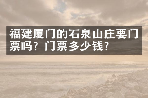 福建厦门的石泉山庄要门票吗？门票多少钱？