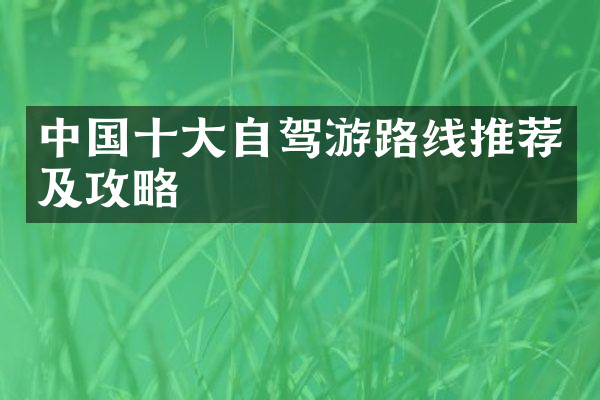 中国十大自驾游路线推荐及攻略
