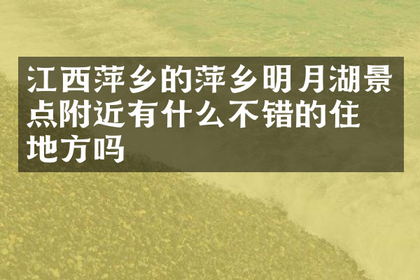 江西萍乡的萍乡明月湖景点附近有什么不错的住的地方吗