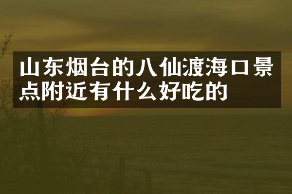 山东烟台的八仙渡海口景点附近有什么好吃的