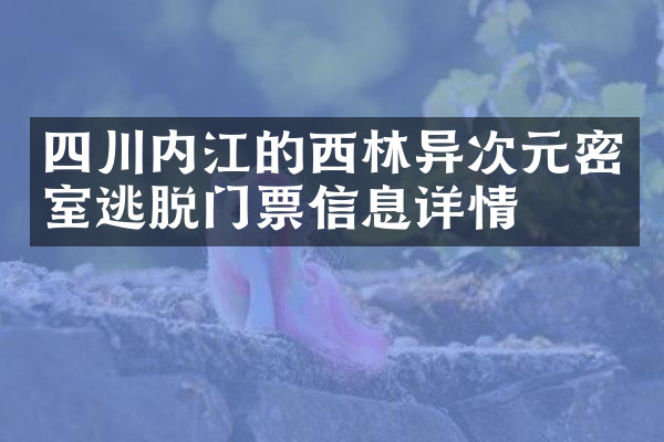四川内江的西林异次元密室逃脱门票信息详情