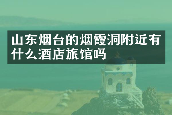 山东烟台的烟霞洞附近有什么酒店旅馆吗
