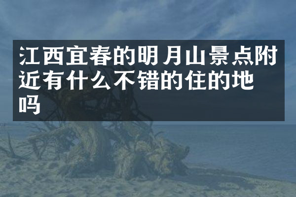 江西宜春的明月山景点附近有什么不错的住的地方吗
