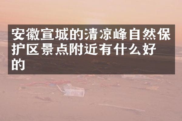 安徽宣城的清凉峰自然保护区景点附近有什么好吃的