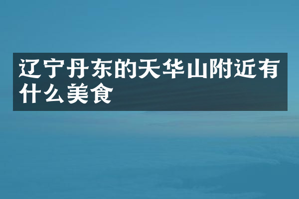 辽宁丹东的天华山附近有什么美食