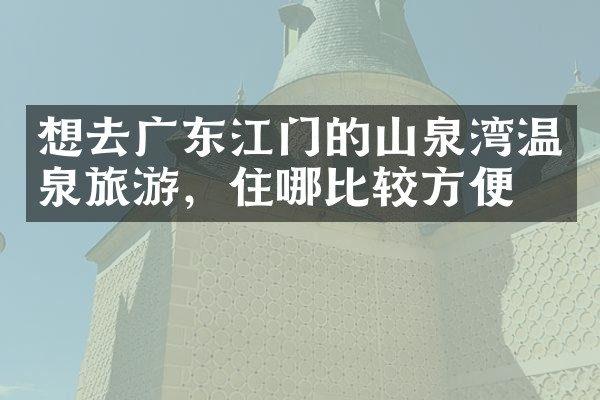 想去广东江门的山泉湾温泉旅游，住哪比较方便