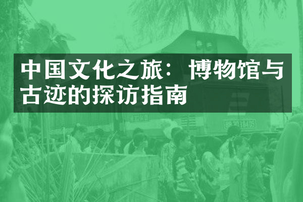 中国文化之旅：博物馆与古迹的探访指南