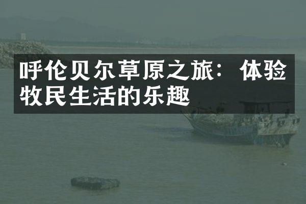 呼伦贝尔草原之旅：体验牧民生活的乐趣