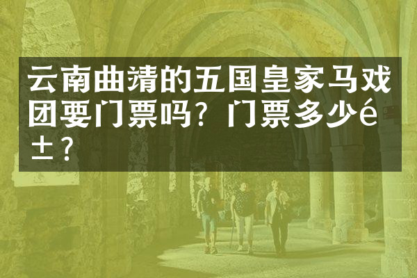 云南曲靖的五国皇家马戏团要门票吗？门票多少钱？