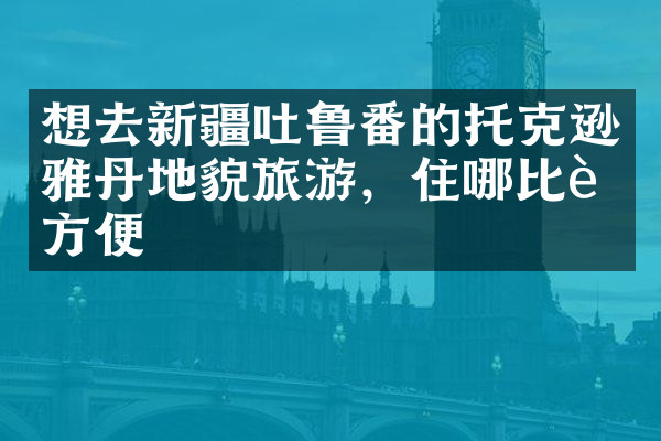 想去新疆吐鲁番的托克逊雅丹地貌旅游，住哪比较方便