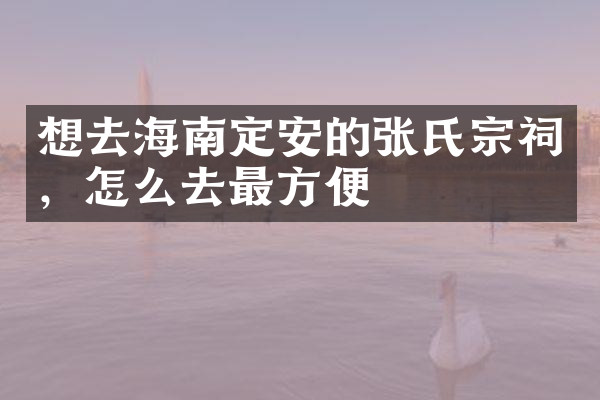 想去海南定安的张氏宗祠，怎么去最方便