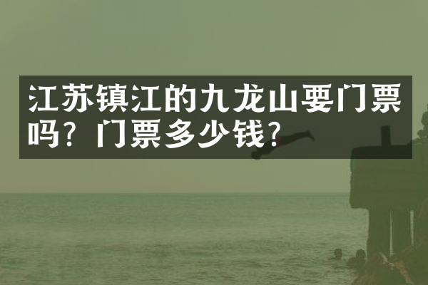 江苏镇江的九龙山要门票吗？门票多少钱？