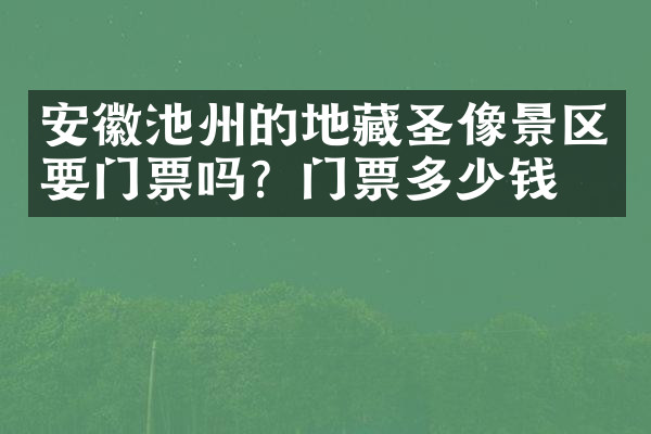 安徽池州的地藏圣像景区要门票吗？门票多少钱？