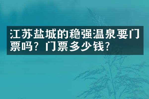 江苏盐城的稳强温泉要门票吗？门票多少钱？