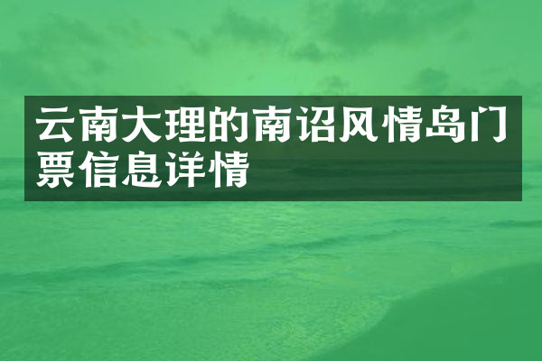 云南大理的南诏风情岛门票信息详情